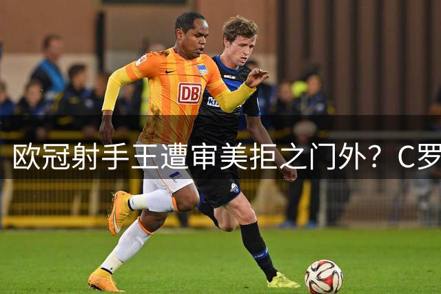 欧冠射手王遭"审美"拒之门外？C罗无缘历史最佳争议解析